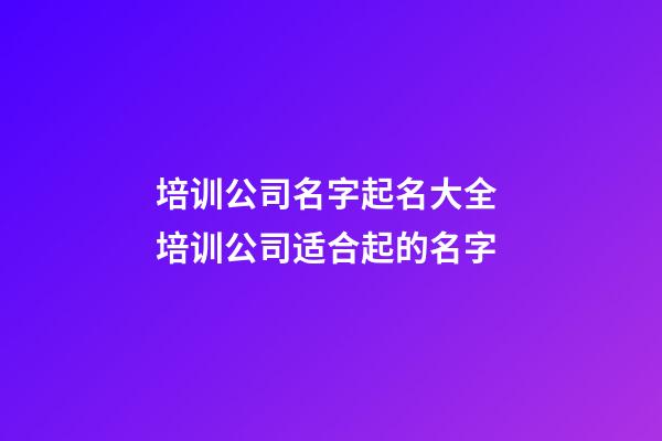 培训公司名字起名大全 培训公司适合起的名字-第1张-公司起名-玄机派